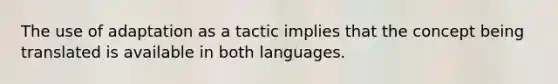 The use of adaptation as a tactic implies that the concept being translated is available in both languages.