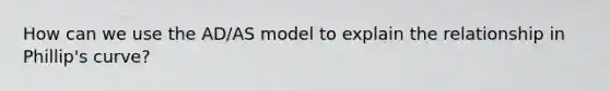 How can we use the AD/AS model to explain the relationship in Phillip's curve?