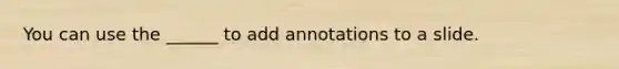 You can use the ______ to add annotations to a slide.