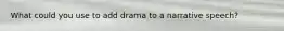 What could you use to add drama to a narrative speech?