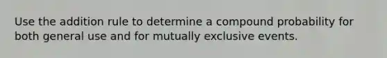 Use the addition rule to determine a compound probability for both general use and for mutually exclusive events.