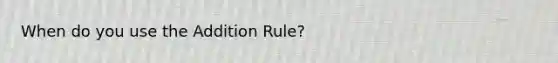 When do you use the Addition Rule?