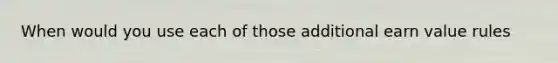 When would you use each of those additional earn value rules