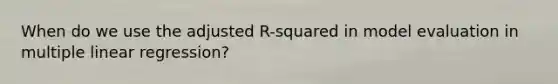 When do we use the adjusted R-squared in model evaluation in multiple linear regression?