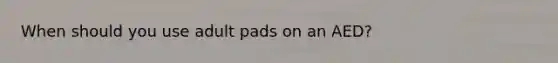 When should you use adult pads on an AED?