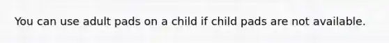 You can use adult pads on a child if child pads are not available.