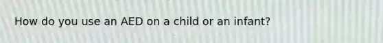 How do you use an AED on a child or an infant?