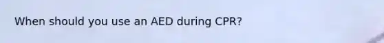 When should you use an AED during CPR?