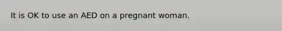 It is OK to use an AED on a pregnant woman.