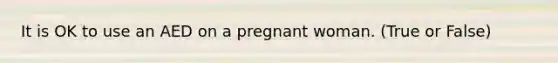 It is OK to use an AED on a pregnant woman. (True or False)