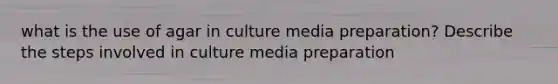 what is the use of agar in culture media preparation? Describe the steps involved in culture media preparation