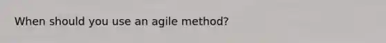 When should you use an agile method?