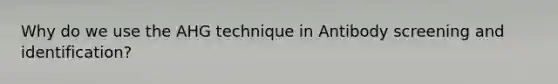 Why do we use the AHG technique in Antibody screening and identification?