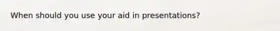 When should you use your aid in presentations?
