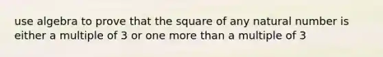 use algebra to prove that the square of any natural number is either a multiple of 3 or one more than a multiple of 3