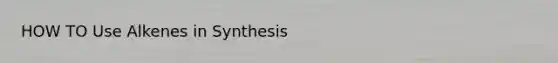 HOW TO Use Alkenes in Synthesis