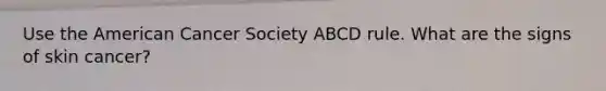 Use the American Cancer Society ABCD rule. What are the signs of skin cancer?