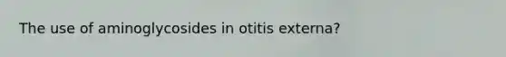 The use of aminoglycosides in otitis externa?