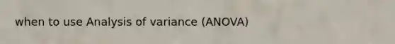 when to use Analysis of variance (ANOVA)