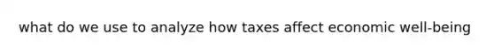 what do we use to analyze how taxes affect economic well-being