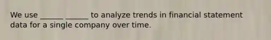 We use ______ ______ to analyze trends in financial statement data for a single company over time.