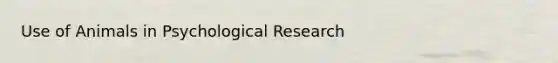 Use of Animals in Psychological Research