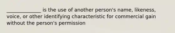 ______________ is the use of another person's name, likeness, voice, or other identifying characteristic for commercial gain without the person's permission