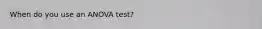 When do you use an ANOVA test?