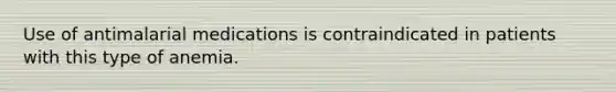 Use of antimalarial medications is contraindicated in patients with this type of anemia.