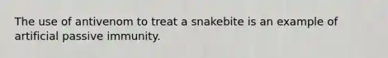 The use of antivenom to treat a snakebite is an example of artificial passive immunity.