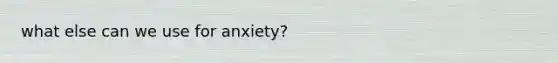 what else can we use for anxiety?