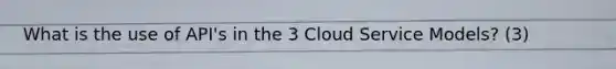 What is the use of API's in the 3 Cloud Service Models? (3)