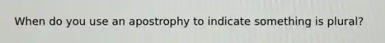 When do you use an apostrophy to indicate something is plural?