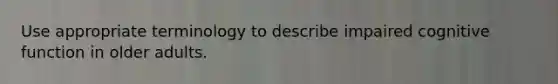 Use appropriate terminology to describe impaired cognitive function in older adults.