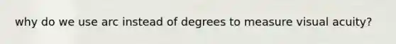 why do we use arc instead of degrees to measure visual acuity?