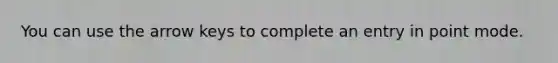 You can use the arrow keys to complete an entry in point mode.