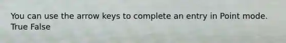 You can use the arrow keys to complete an entry in Point mode. True False