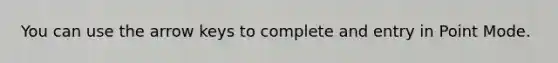 You can use the arrow keys to complete and entry in Point Mode.