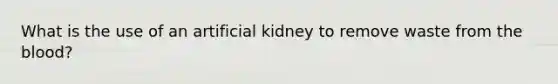 What is the use of an artificial kidney to remove waste from the blood?