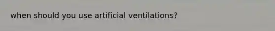 when should you use artificial ventilations?