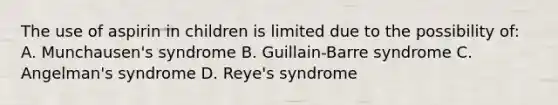 The use of aspirin in children is limited due to the possibility of: A. Munchausen's syndrome B. Guillain-Barre syndrome C. Angelman's syndrome D. Reye's syndrome