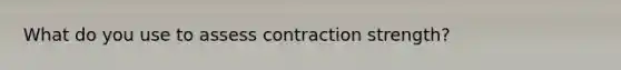 What do you use to assess contraction strength?