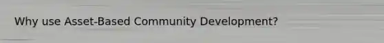 Why use Asset-Based Community Development?