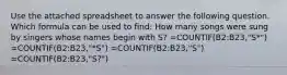 Use the attached spreadsheet to answer the following question. Which formula can be used to find: How many songs were sung by singers whose names begin with S? =COUNTIF(B2:B23,"S*") =COUNTIF(B2:B23,"*S") =COUNTIF(B2:B23,"S") =COUNTIF(B2:B23,"S?")