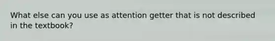 What else can you use as attention getter that is not described in the textbook?