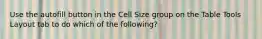 Use the autofill button in the Cell Size group on the Table Tools Layout tab to do which of the following?