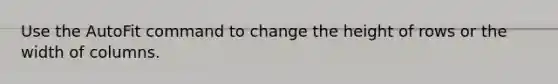 Use the AutoFit command to change the height of rows or the width of columns.