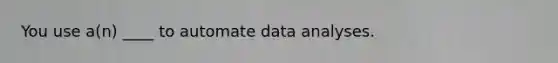 You use a(n) ____ to automate data analyses.