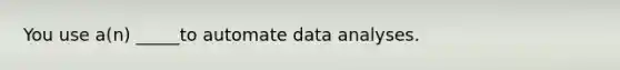 You use a(n) _____to automate data analyses.