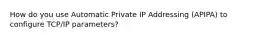 How do you use Automatic Private IP Addressing (APIPA) to configure TCP/IP parameters?